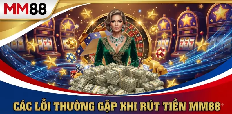 Các lỗi thường gặp khi rút tiền MM88 Các lỗi thường gặp khi rút tiền MM88